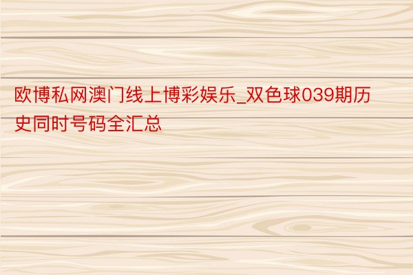 欧博私网澳门线上博彩娱乐_双色球039期历史同时号码全汇总