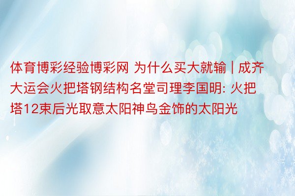 体育博彩经验博彩网 为什么买大就输 | 成齐大运会火把塔钢结构名堂司理李国明: 火把塔12束后光取意太阳神鸟金饰的太阳光