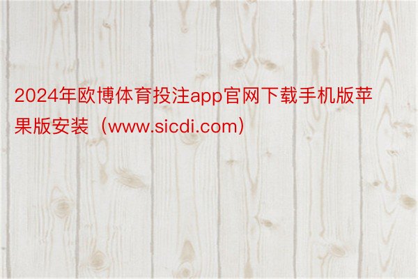 2024年欧博体育投注app官网下载手机版苹果版安装（www.sicdi.com）