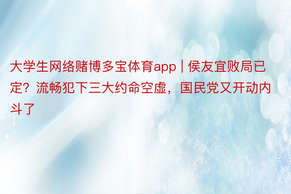 大学生网络赌博多宝体育app | 侯友宜败局已定？流畅犯下三大约命空虚，国民党又开动内斗了