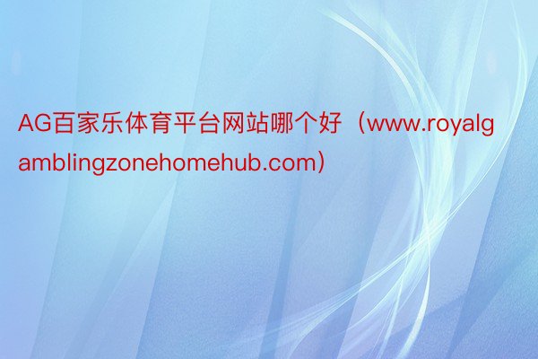 AG百家乐体育平台网站哪个好（www.royalgamblingzonehomehub.com）