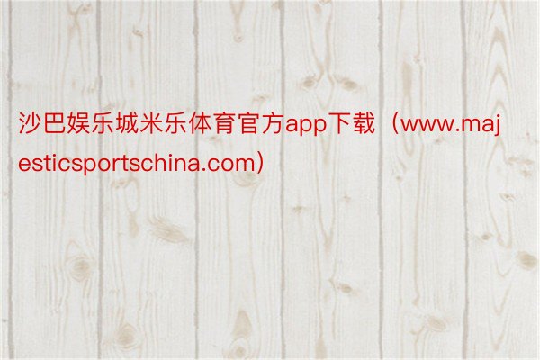 沙巴娱乐城米乐体育官方app下载（www.majesticsportschina.com）