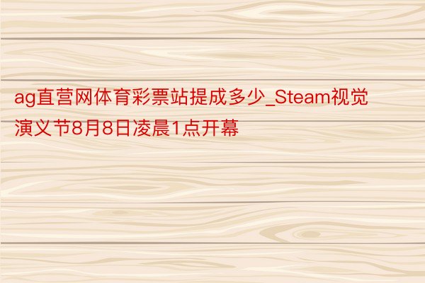 ag直营网体育彩票站提成多少_Steam视觉演义节8月8日凌晨1点开幕