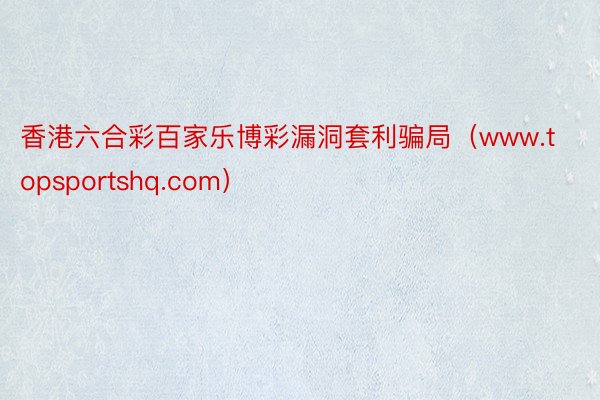 香港六合彩百家乐博彩漏洞套利骗局（www.topsportshq.com）