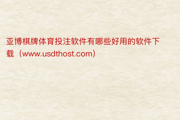 亚博棋牌体育投注软件有哪些好用的软件下载（www.usdthost.com）