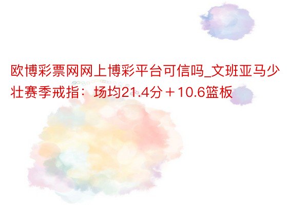 欧博彩票网网上博彩平台可信吗_文班亚马少壮赛季戒指：场均21.4分＋10.6篮板