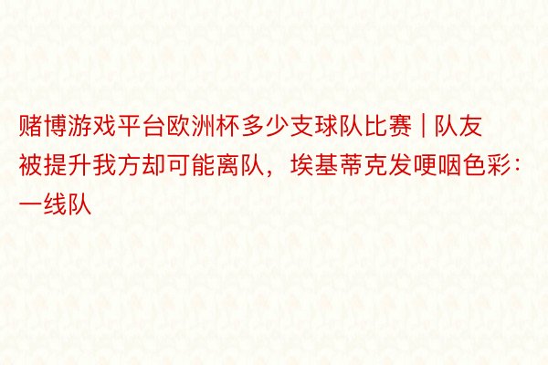 赌博游戏平台欧洲杯多少支球队比赛 | 队友被提升我方却可能离队，埃基蒂克发哽咽色彩：一线队